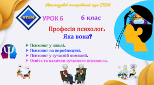 Урок 6. STEM. Професія психолог. Яка вона?  Психолог у школі.  Психолог на виробництві. Психолог у  сучасній компанії. Освіта та навички  успішного психолога.