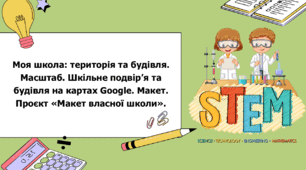 STEM 5 клас. Урок 6. Моя школа: територія та будівля. Масштаб. Шкільне подвір’я та  будівля на картах Google. Макет. Проєкт «Макет власної школи».