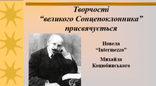 Життєвий і творчий шлях Михайла Коцюбинського.  Психологічна новела «Intermezzo»: жанрові ознаки «поезії у прозі»; автобіографічна основа...