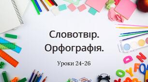 Презентація уроків 24, 25 та 26, теми 3 "Словотвір. Орфографія." (Онатій А.В. та Ткачука Т.П.)