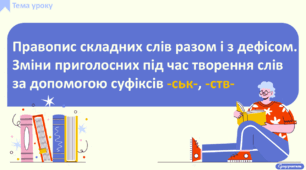 Правопис складних слів разом і з дефісом. Зміни приголосних під час творення слів за допомогою суфіксів -ськ-, -ств-