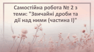 Самостійна робота № 2 з теми: "Звичайні дроби та дії над ними (частина І)"
