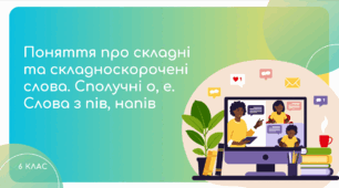 Презентація до уроку української мови "Поняття про складні та складноскорочені слова. Сполучні о, е. Слова з пів, напів". 6 клас НУШ