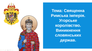 Презентація "Священна Римська імперія. Угорське королівство. Виникнення слов'янських держав"