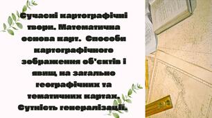 Сучасні картографічні твори. Математична основа карт.  Способи картографічного зображення об’єктів і явищ на загально географічних та тематичних картах. Сутність генералізації.