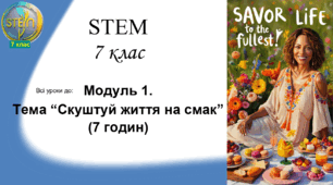 STEM 7 клас. Модуль 1. Тема "Скуштуй життя на смак" (7 годин)