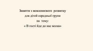 Заняття з мовленнєвого  розвитку  для дітей середньої групи  на  тему:  « В гості йде до нас весна»