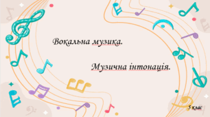 Вокальна музика. Музична інтонація.