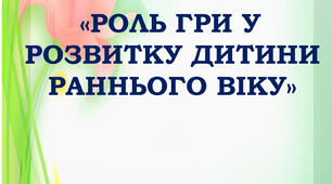 Консультація для батьків  «РОЛЬ ГРИ У РОЗВИТКУ ДИТИНИ РАННЬОГО ВІКУ»