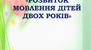 Інформація для батьків  «РОЗВИТОК МОВЛЕННЯ ДІТЕЙ ДВОХ РОКІВ»
