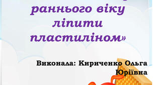 КОНСУЛЬТАЦІЯ ДЛЯ БАТЬКІВ «Вчимо дитину раннього віку ліпити пластиліном»