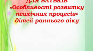 КОНСУЛЬТАЦІЯ ДЛЯ БАТЬКІВ «Особливості розвитку психічних процесів» дітей раннього віку