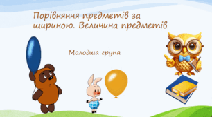 «Порівняння предметів за шириною. Величина предметів» Молодша група