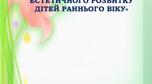 Інформація для батьків  «ЗНАЧЕННЯ ХУДОЖНЬО-ЕСТЕТИЧНОГО РОЗВИТКУ ДІТЕЙ РАННЬОГО ВІКУ»