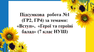 Підсумкова  робота №1 (ГР2, ГР4) за темами: «Вступ»,  «Герої та героїні балад» (7 клас НУШ)