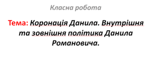 Коронація Данила. Внутрішня та зовнішня політика Данила Романовича.