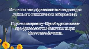 Уживання слів у фразеологізмах відповідно до їхнього стилістичного забарвлення. РЗМ Підготовка проєкту "Музей одного слова" про фразеологічне багатство творів Мирослава Дочинця.
