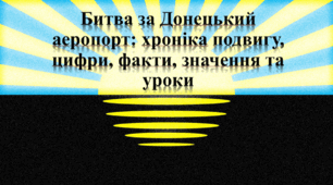 Битва за Донецький аеропорт: хроніка подвигу, цифри, факти, значення та уроки