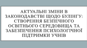 Актуальні зміни в законодавстві щодо булінгу: створення безпечного освітнього середовища та забезпечення психологічної підтримки учнів