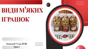 7 клас НУШ Технології. Урок 6. Види м'яких іграшок.