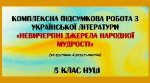Комплексна підсумкова робота з української літератури "Невичерпні джерела мудрості" за групами результатів.