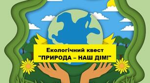 Екологічний квест-гра «ПРИРОДА – НАШ ДІМ! Збережемо її разом!»