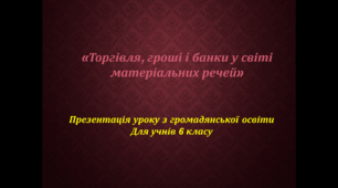 Презентація уроку "Торгівля, гроші і банки у світі матеріальних речей" з громадянської освіти для 6 класу