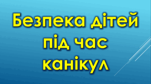 Безпека дітей під час канікул