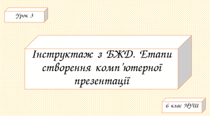 Інструктаж з БЖД. Етапи створення комп’ютерної презентації.