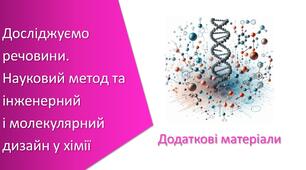 Додаткові матеріали з уроку Хімія для 7 класу НУШ на тему «Досліджуємо речовини. Науковий метод та інженерний і молекулярний дизайн у хімії»