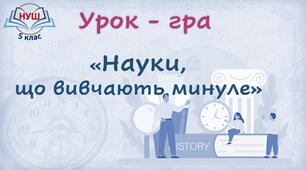 НУШ / Урок узагальнення «Науки, що вивчають минуле»