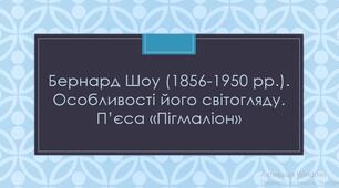 Бернард Шоу (1856-1950 рр.). Особливості його світогляду. П’єса «Пігмаліон»