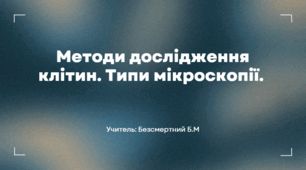Презентація на тему: "Методи дослідження клітин. Типи мікроскопії."