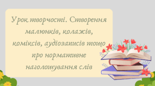 Презентація "Урок творчості. Створення малюнків, колажів, коміксів, аудіозаписів тощо про нормативне наголошування слів"