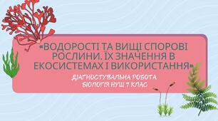 Біологія НУШ 7 клас Діагностувальна робота з теми: "Водорості. Вищі спорові рослини" (згідно підручника та програми авторів Самойлов А. М., Тагліна О. В., Утєвська О. М.)
