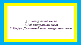 § 1. натуральні числа 1. Ряд натуральних чисел 2. Цифри. Десятковий запис натуральних чисел НА ОЦІНКУ