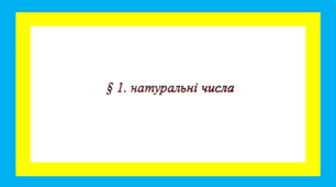§ 1. натуральні числа (пункти 1-5)