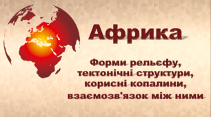 Презентація з географії 7 клас НУШ. "Африка. Форми рельєфу, тектонічні структури, корисні копалини, взаємозв'язок між ними" (за підручником Кобернік С. Г., Коваленко Р. Р.)