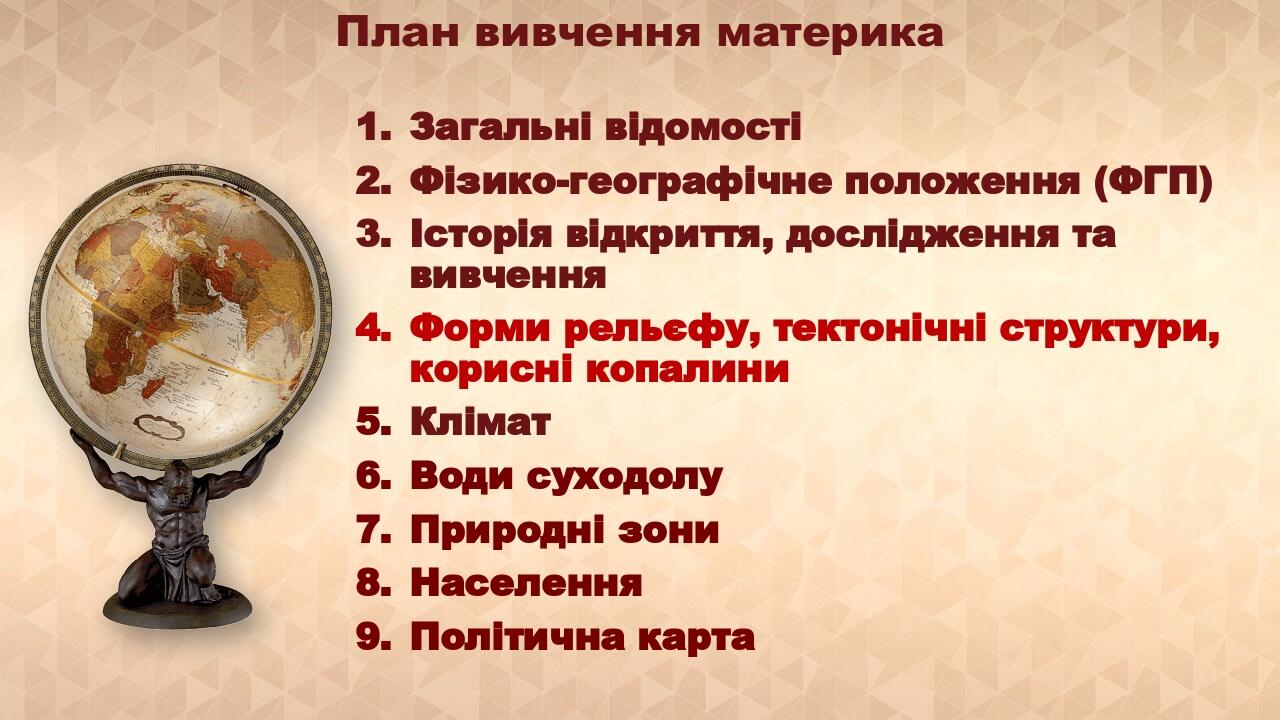 План вивчення материка Загальні відомості Фізико-географічне положення (ФГП) Історія відкриття, дослідження та вивчення Форми рельєфу, тектонічні с...