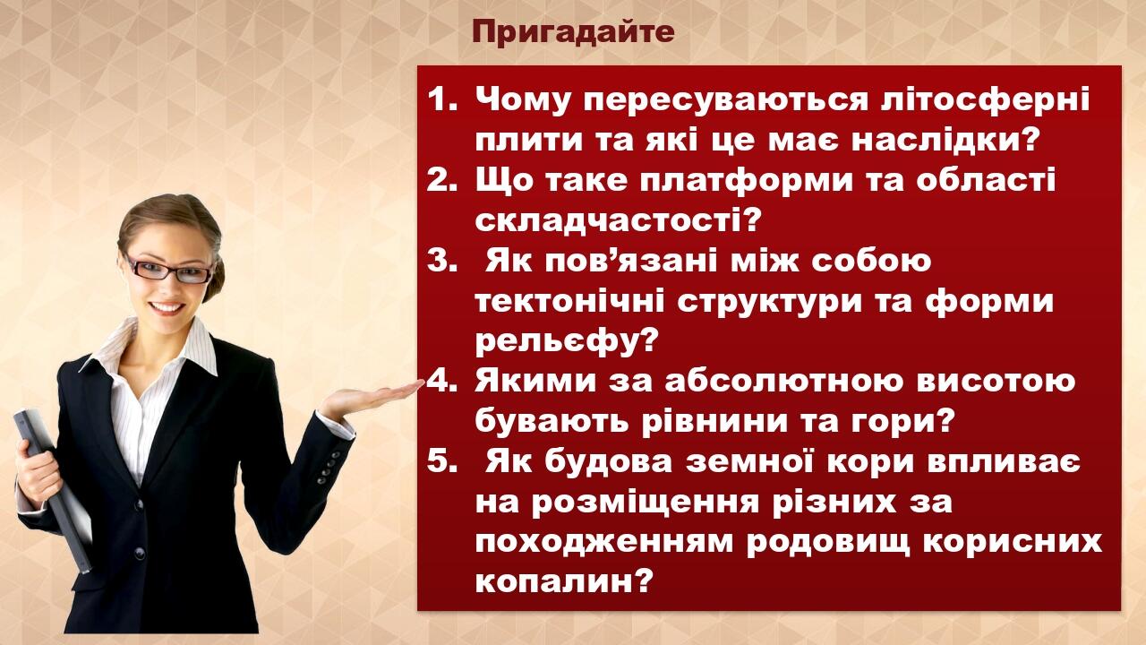 Пригадайте Чому пересуваються літосферні плити та які це має наслідки? Що таке платформи та області складчастості? Як пов’язані між собою тектонічн...