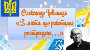 Олександр Ірванець "З міста, що ракетами розтрощене..."