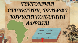 ТЕКТОНІЧНІ СТРУКТУРИ,  РЕЛЬЄФ І КОРИСНІ КОПАЛИНИ АФРИКИ