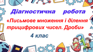Діагностична робота з математики № 2   "Письмове множення і ділення трицифрових чисел. Дроби" (4 клас)