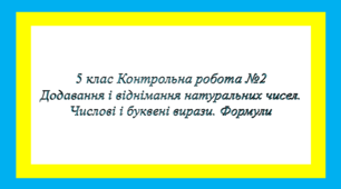 Контрольна робота №2. 5 кл. Додавання і віднімання натуральних чисел. Числові і буквені вирази. Формули