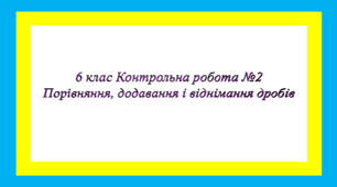 Контрольна робота Порівняння, додавання і віднімання дробів 6 клас