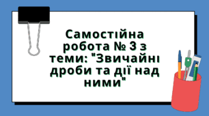 Самостійна робота № 3 з теми: "Звичайні дроби та дії над ними"
