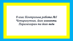 Контрольна робота. 8 клас.  Чотирикутник, його елементи Паралелограм та його види