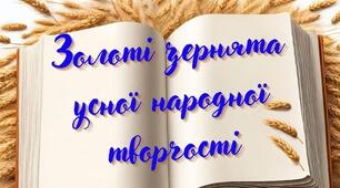 Узагальнення і систематизація знань учнів за розділом «Золоті зернята усної народної творчості». 