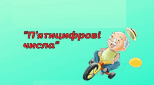 П'ятицифрові числа. Повторення та закріплення вивченого