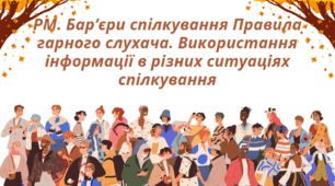 РМ. Бар’єри спілкування Правила гарного слухача. Використання інформації в різних ситуаціях спілкування